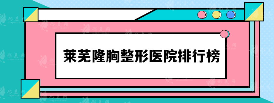 莱芜隆胸整形医院排行榜，热榜口碑医院推荐~