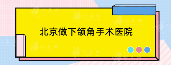 北京做下颌角手术哪家好？排行医院甄选：八大处，圣嘉新等